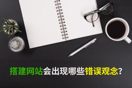 搭建網(wǎng)站會出現(xiàn)哪些錯誤觀念？